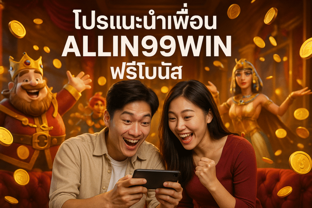 โปรแนะนำเพื่อน ALLIN99WIN ฟรีโบนัส