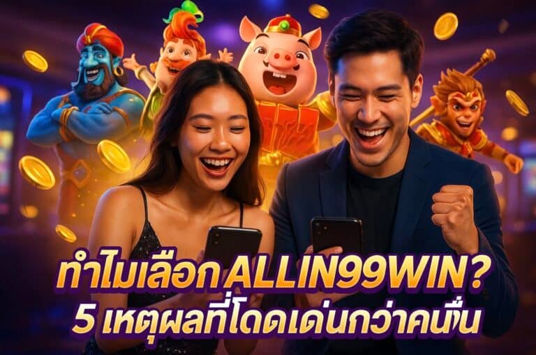 ทำไมเลือก ALLIN99WIN? 5 เหตุผลที่โดดเด่นกว่าคนอื่น